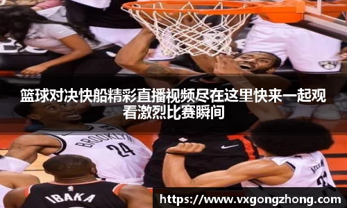篮球对决快船精彩直播视频尽在这里快来一起观看激烈比赛瞬间