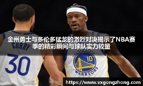 金州勇士与多伦多猛龙的激烈对决揭示了NBA赛季的精彩瞬间与球队实力较量