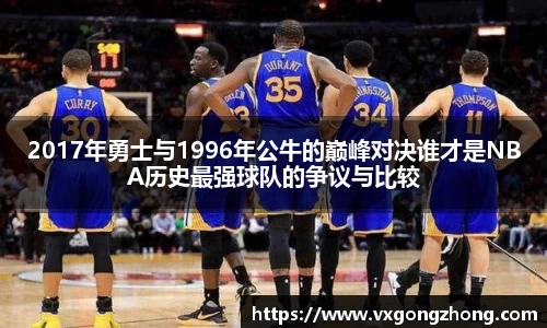 2017年勇士与1996年公牛的巅峰对决谁才是NBA历史最强球队的争议与比较