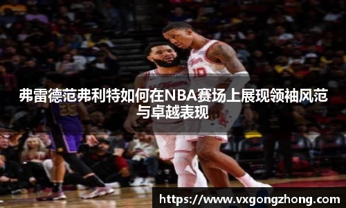 弗雷德范弗利特如何在NBA赛场上展现领袖风范与卓越表现
