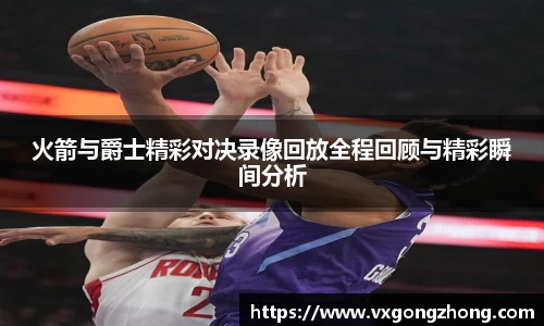 火箭与爵士精彩对决录像回放全程回顾与精彩瞬间分析
