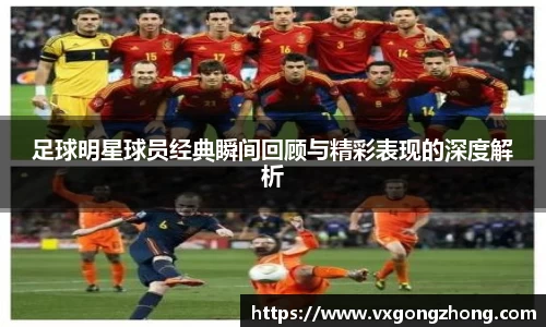 足球明星球员经典瞬间回顾与精彩表现的深度解析